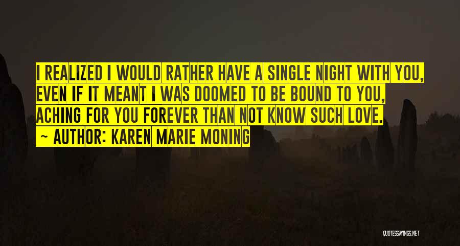 Karen Marie Moning Quotes: I Realized I Would Rather Have A Single Night With You, Even If It Meant I Was Doomed To Be