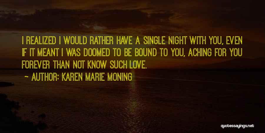 Karen Marie Moning Quotes: I Realized I Would Rather Have A Single Night With You, Even If It Meant I Was Doomed To Be