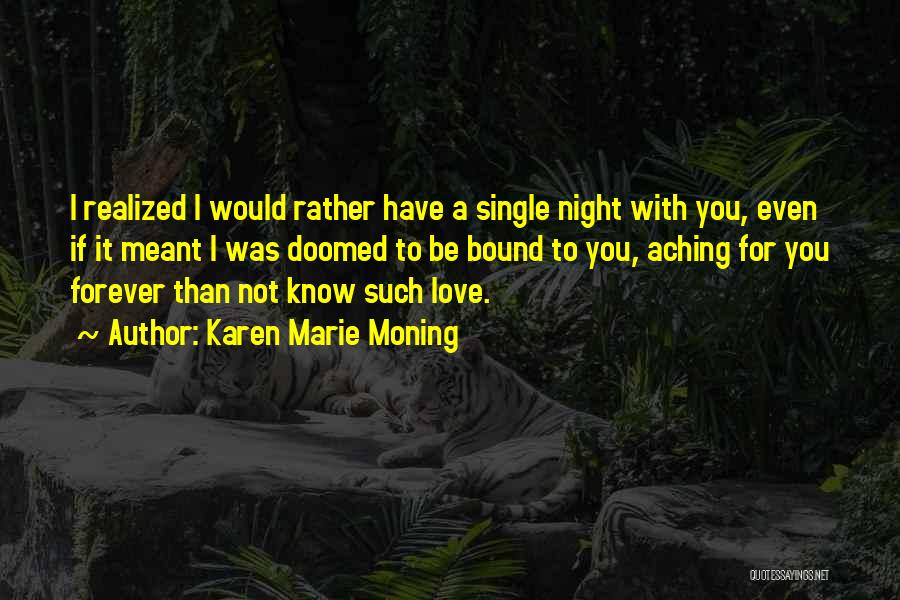 Karen Marie Moning Quotes: I Realized I Would Rather Have A Single Night With You, Even If It Meant I Was Doomed To Be