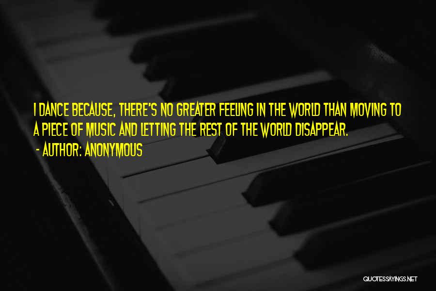 Anonymous Quotes: I Dance Because, There's No Greater Feeling In The World Than Moving To A Piece Of Music And Letting The