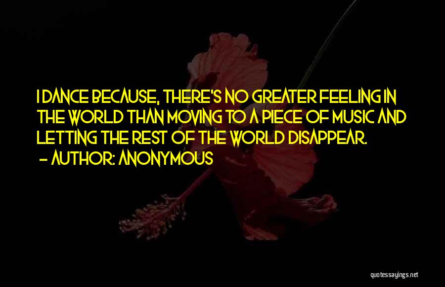 Anonymous Quotes: I Dance Because, There's No Greater Feeling In The World Than Moving To A Piece Of Music And Letting The