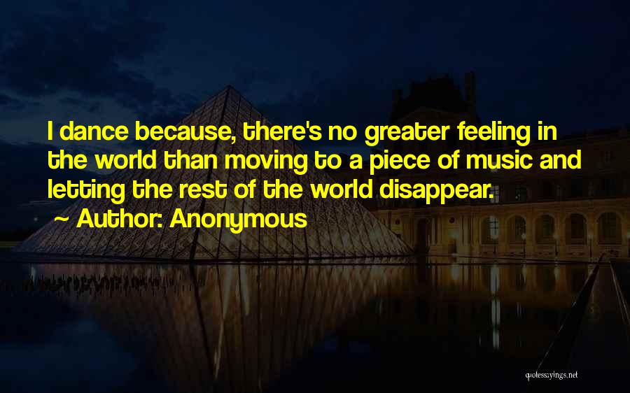 Anonymous Quotes: I Dance Because, There's No Greater Feeling In The World Than Moving To A Piece Of Music And Letting The