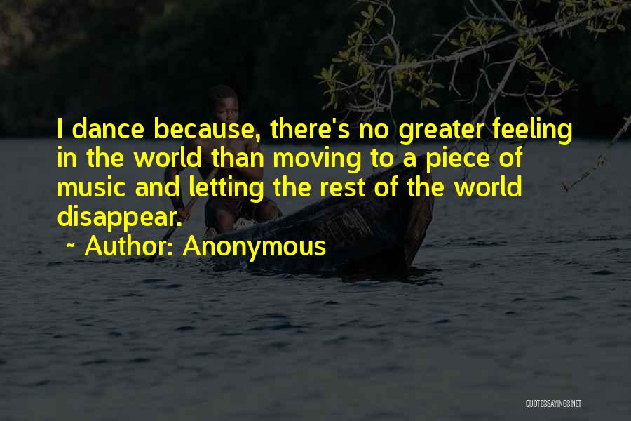 Anonymous Quotes: I Dance Because, There's No Greater Feeling In The World Than Moving To A Piece Of Music And Letting The