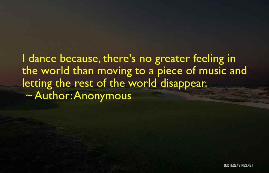Anonymous Quotes: I Dance Because, There's No Greater Feeling In The World Than Moving To A Piece Of Music And Letting The