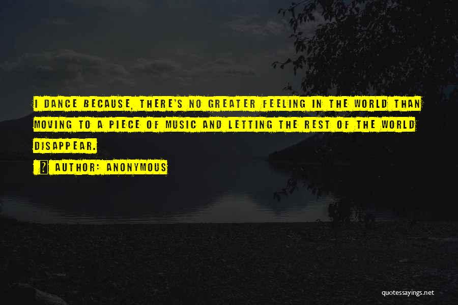 Anonymous Quotes: I Dance Because, There's No Greater Feeling In The World Than Moving To A Piece Of Music And Letting The