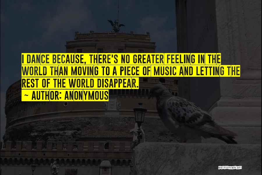 Anonymous Quotes: I Dance Because, There's No Greater Feeling In The World Than Moving To A Piece Of Music And Letting The