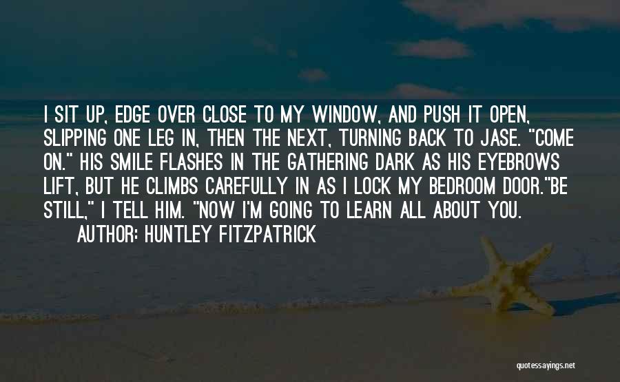 Huntley Fitzpatrick Quotes: I Sit Up, Edge Over Close To My Window, And Push It Open, Slipping One Leg In, Then The Next,