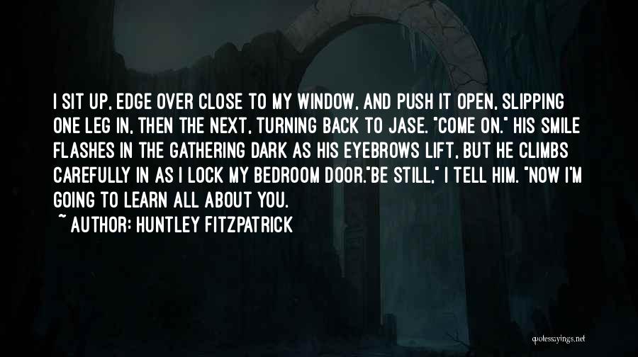 Huntley Fitzpatrick Quotes: I Sit Up, Edge Over Close To My Window, And Push It Open, Slipping One Leg In, Then The Next,