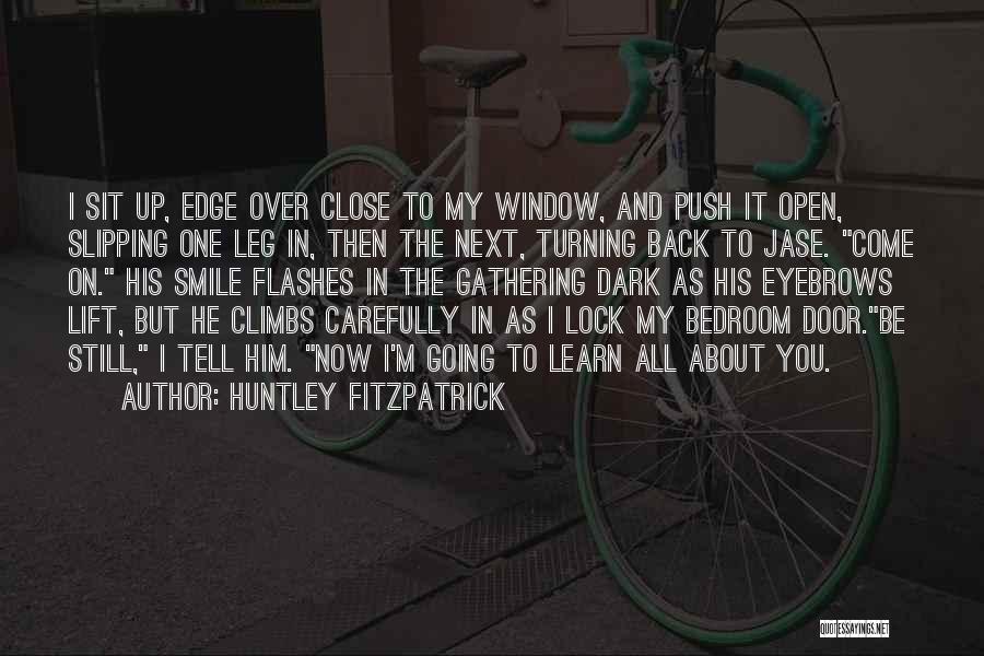 Huntley Fitzpatrick Quotes: I Sit Up, Edge Over Close To My Window, And Push It Open, Slipping One Leg In, Then The Next,