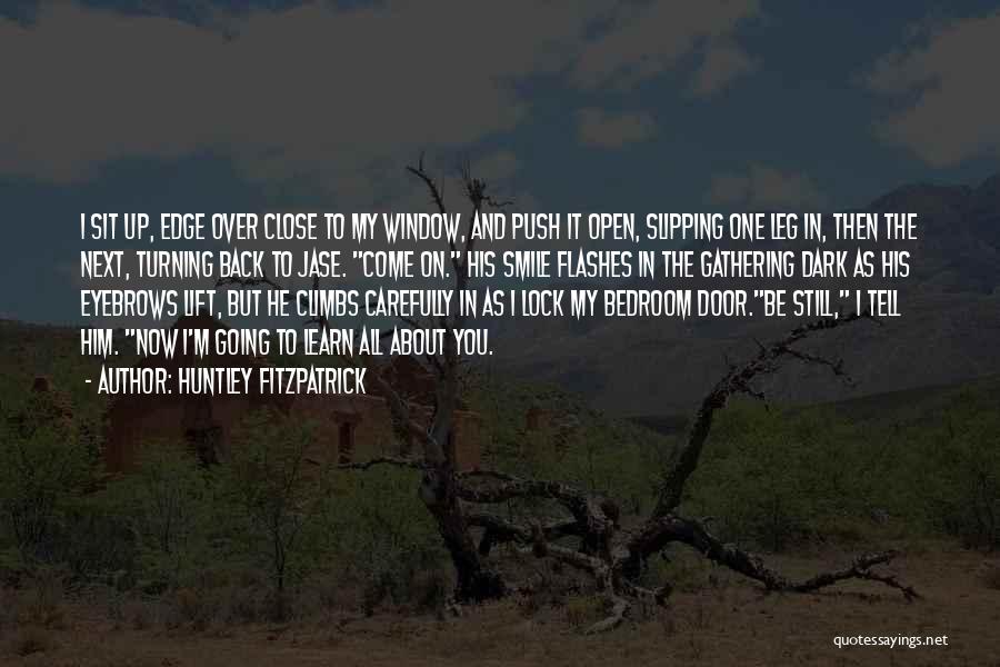 Huntley Fitzpatrick Quotes: I Sit Up, Edge Over Close To My Window, And Push It Open, Slipping One Leg In, Then The Next,