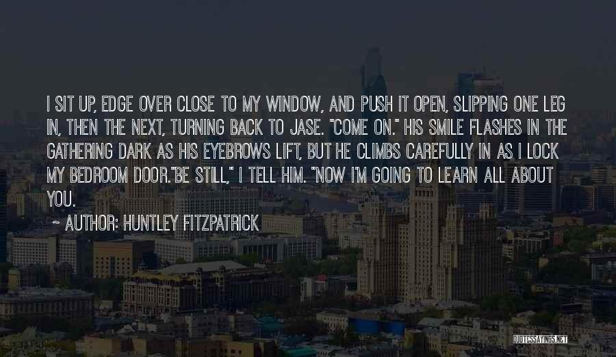 Huntley Fitzpatrick Quotes: I Sit Up, Edge Over Close To My Window, And Push It Open, Slipping One Leg In, Then The Next,