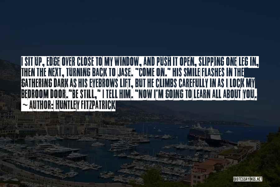 Huntley Fitzpatrick Quotes: I Sit Up, Edge Over Close To My Window, And Push It Open, Slipping One Leg In, Then The Next,