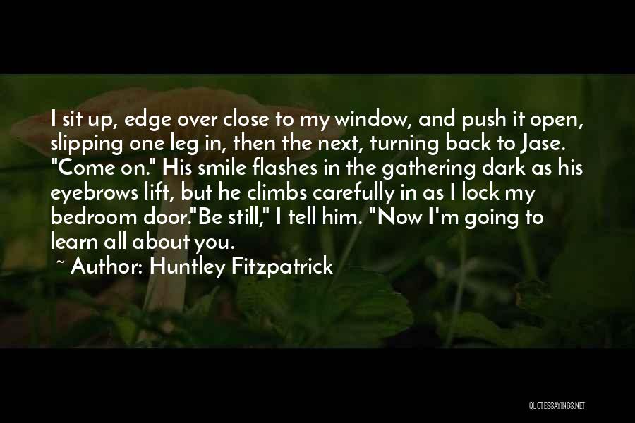 Huntley Fitzpatrick Quotes: I Sit Up, Edge Over Close To My Window, And Push It Open, Slipping One Leg In, Then The Next,