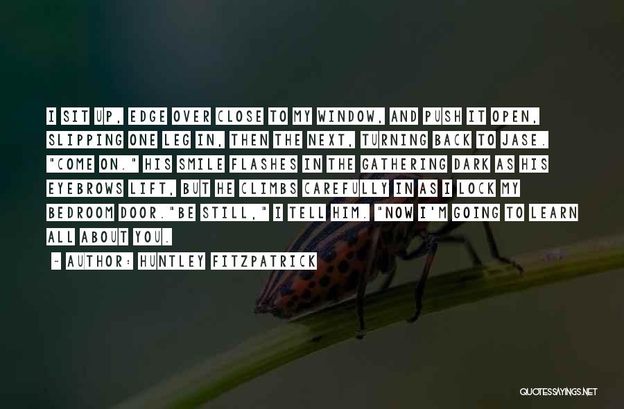 Huntley Fitzpatrick Quotes: I Sit Up, Edge Over Close To My Window, And Push It Open, Slipping One Leg In, Then The Next,