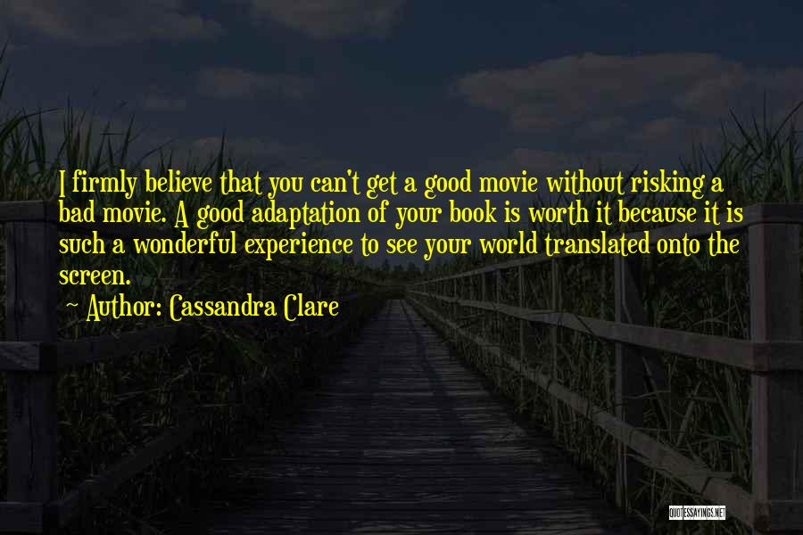 Cassandra Clare Quotes: I Firmly Believe That You Can't Get A Good Movie Without Risking A Bad Movie. A Good Adaptation Of Your