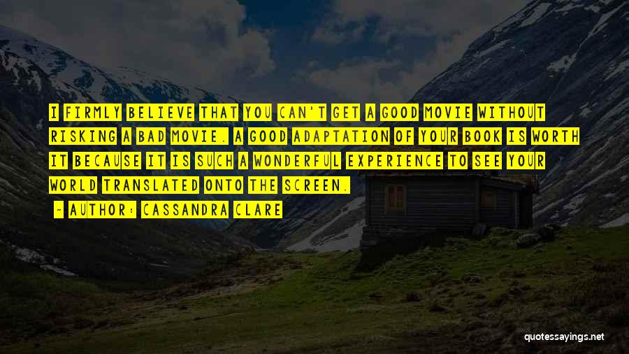 Cassandra Clare Quotes: I Firmly Believe That You Can't Get A Good Movie Without Risking A Bad Movie. A Good Adaptation Of Your