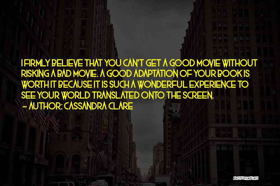 Cassandra Clare Quotes: I Firmly Believe That You Can't Get A Good Movie Without Risking A Bad Movie. A Good Adaptation Of Your