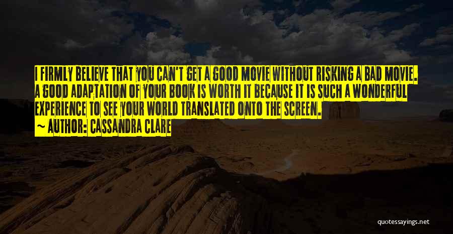 Cassandra Clare Quotes: I Firmly Believe That You Can't Get A Good Movie Without Risking A Bad Movie. A Good Adaptation Of Your