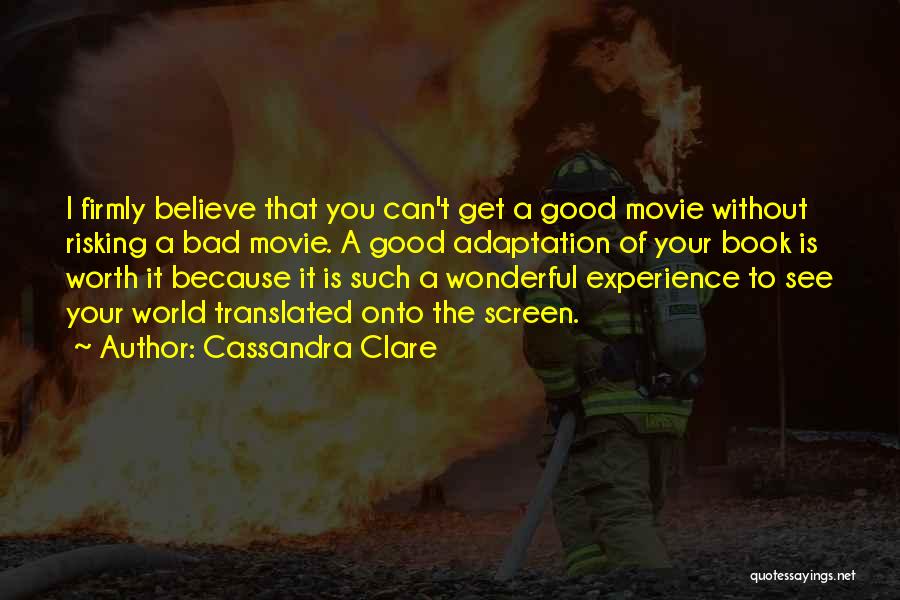 Cassandra Clare Quotes: I Firmly Believe That You Can't Get A Good Movie Without Risking A Bad Movie. A Good Adaptation Of Your