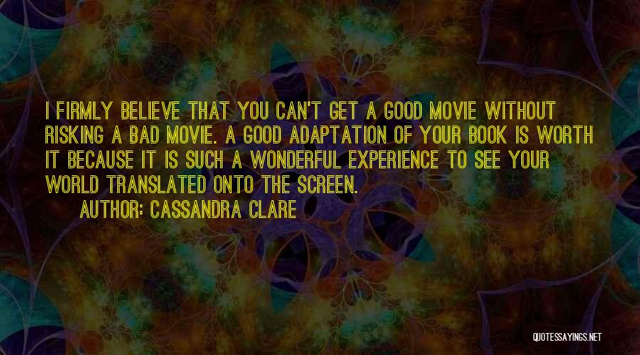 Cassandra Clare Quotes: I Firmly Believe That You Can't Get A Good Movie Without Risking A Bad Movie. A Good Adaptation Of Your