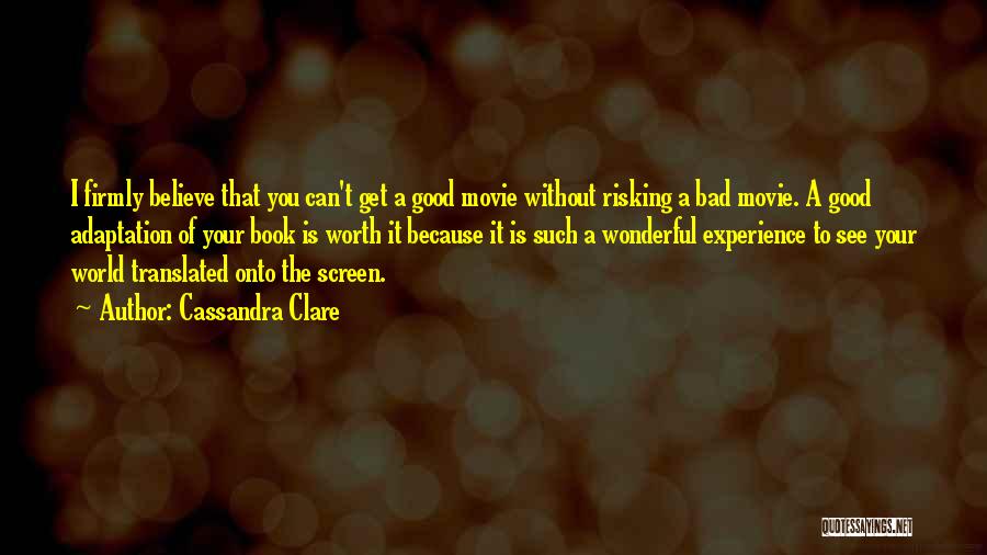 Cassandra Clare Quotes: I Firmly Believe That You Can't Get A Good Movie Without Risking A Bad Movie. A Good Adaptation Of Your