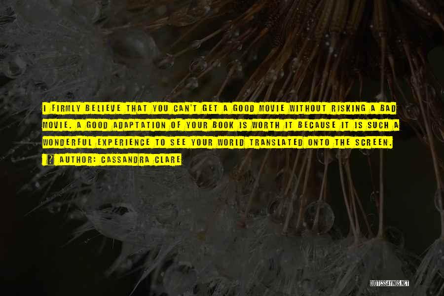 Cassandra Clare Quotes: I Firmly Believe That You Can't Get A Good Movie Without Risking A Bad Movie. A Good Adaptation Of Your