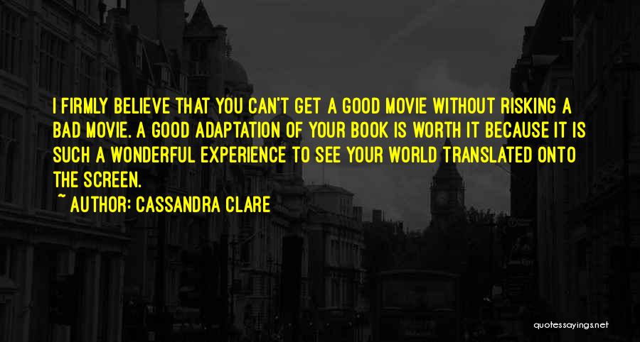 Cassandra Clare Quotes: I Firmly Believe That You Can't Get A Good Movie Without Risking A Bad Movie. A Good Adaptation Of Your