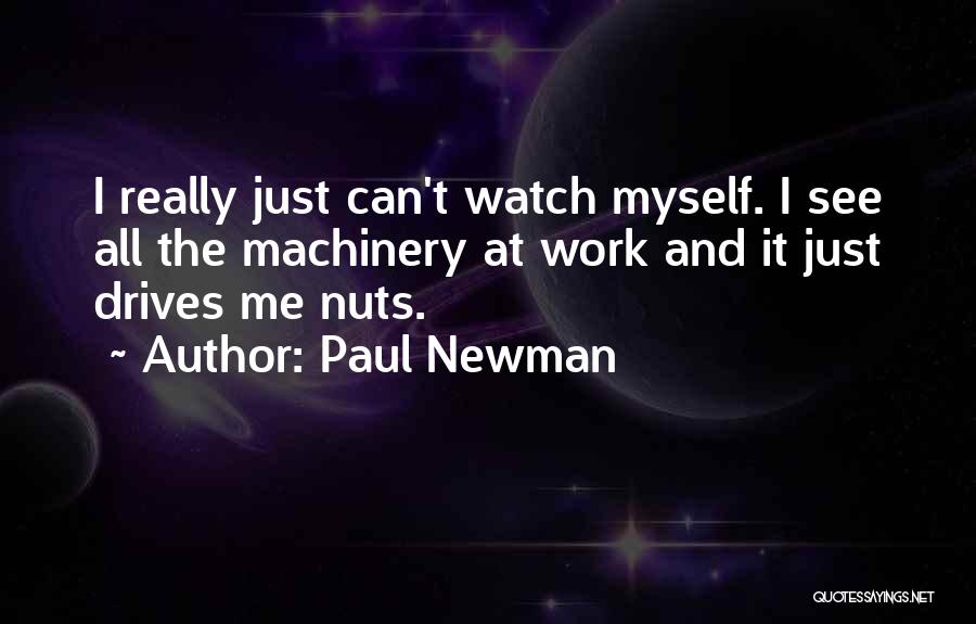 Paul Newman Quotes: I Really Just Can't Watch Myself. I See All The Machinery At Work And It Just Drives Me Nuts.