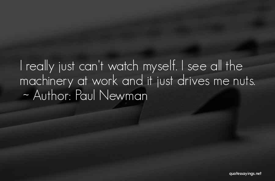 Paul Newman Quotes: I Really Just Can't Watch Myself. I See All The Machinery At Work And It Just Drives Me Nuts.