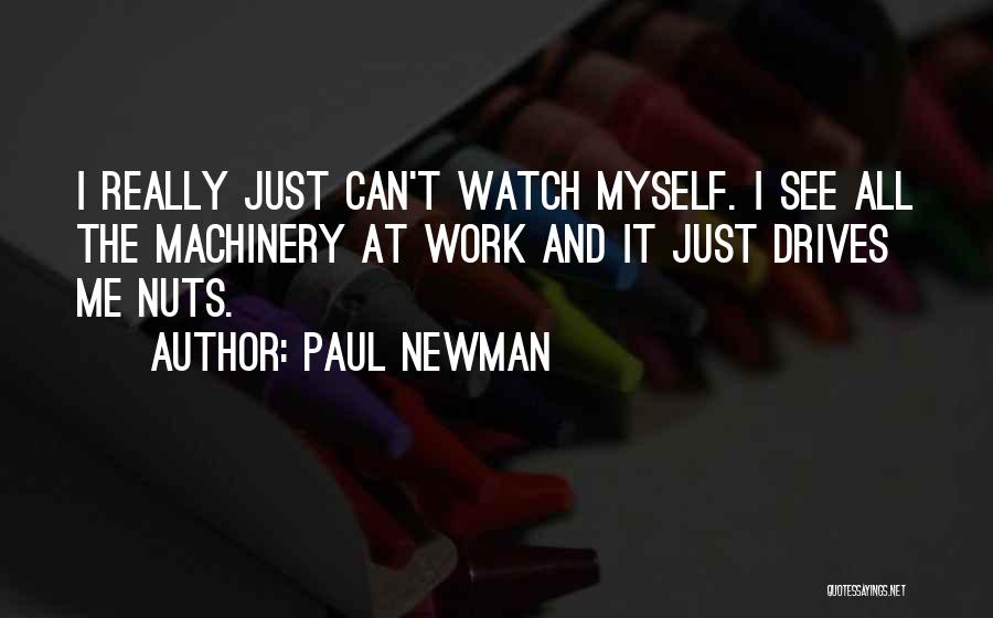 Paul Newman Quotes: I Really Just Can't Watch Myself. I See All The Machinery At Work And It Just Drives Me Nuts.