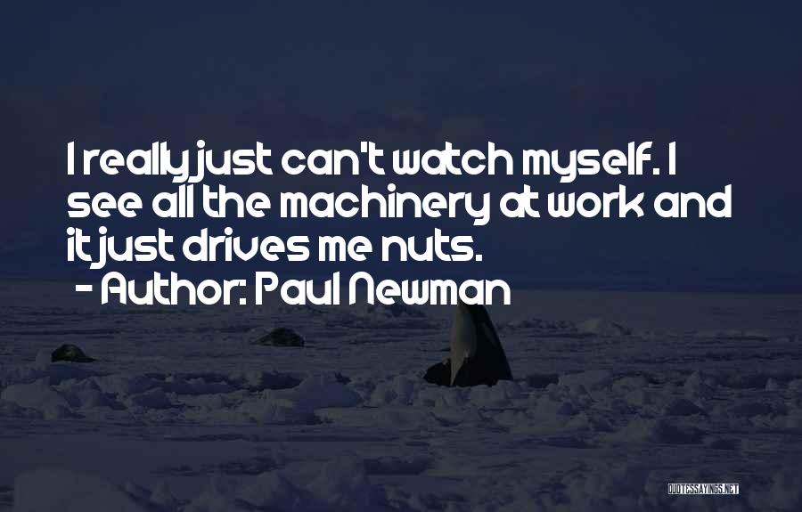 Paul Newman Quotes: I Really Just Can't Watch Myself. I See All The Machinery At Work And It Just Drives Me Nuts.