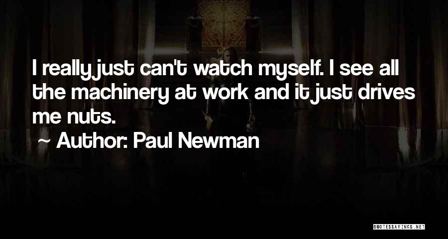 Paul Newman Quotes: I Really Just Can't Watch Myself. I See All The Machinery At Work And It Just Drives Me Nuts.