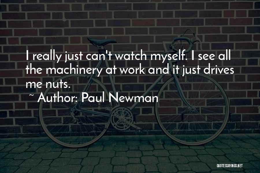 Paul Newman Quotes: I Really Just Can't Watch Myself. I See All The Machinery At Work And It Just Drives Me Nuts.