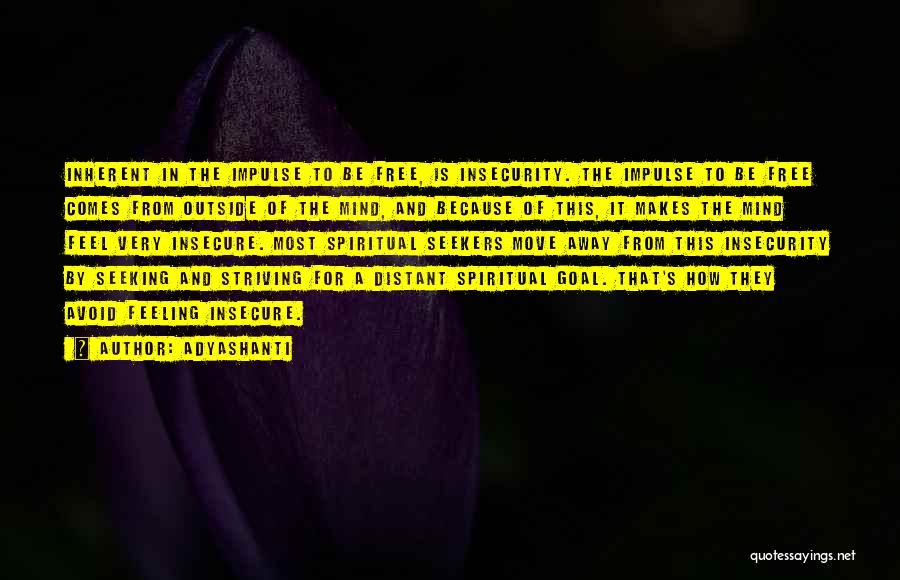 Adyashanti Quotes: Inherent In The Impulse To Be Free, Is Insecurity. The Impulse To Be Free Comes From Outside Of The Mind,