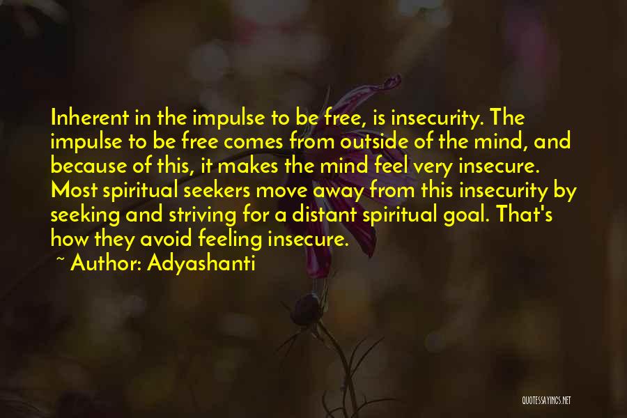 Adyashanti Quotes: Inherent In The Impulse To Be Free, Is Insecurity. The Impulse To Be Free Comes From Outside Of The Mind,