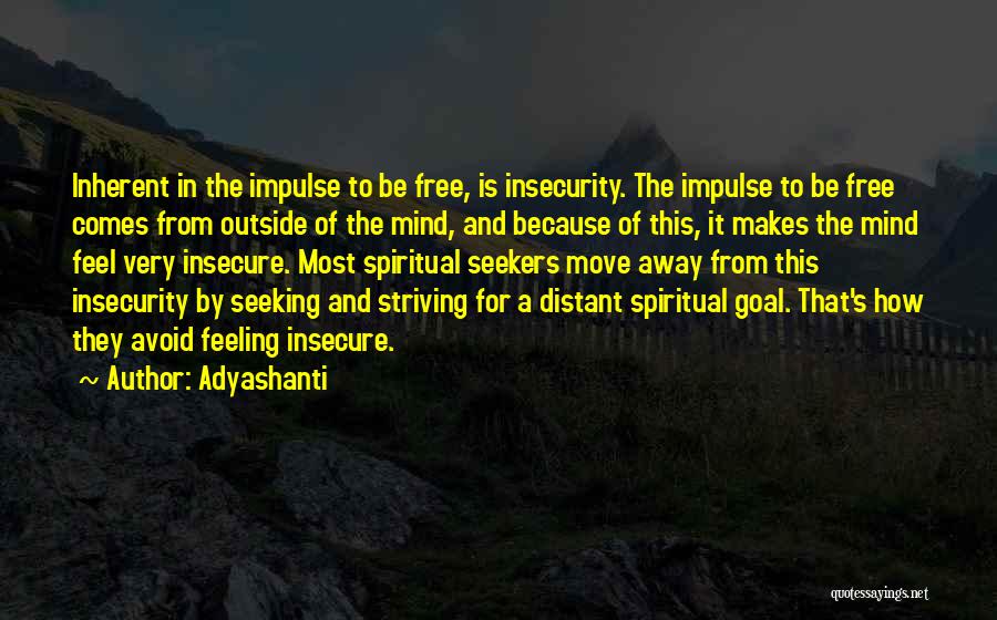 Adyashanti Quotes: Inherent In The Impulse To Be Free, Is Insecurity. The Impulse To Be Free Comes From Outside Of The Mind,