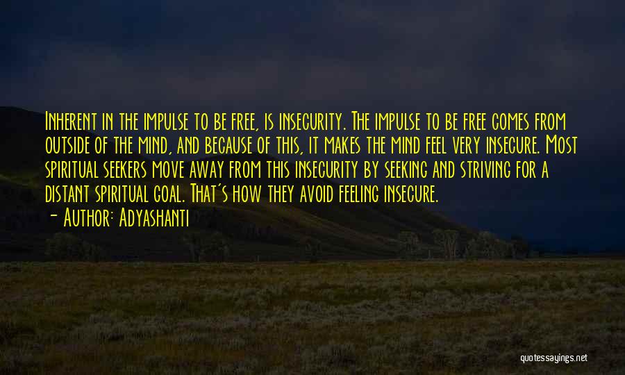 Adyashanti Quotes: Inherent In The Impulse To Be Free, Is Insecurity. The Impulse To Be Free Comes From Outside Of The Mind,
