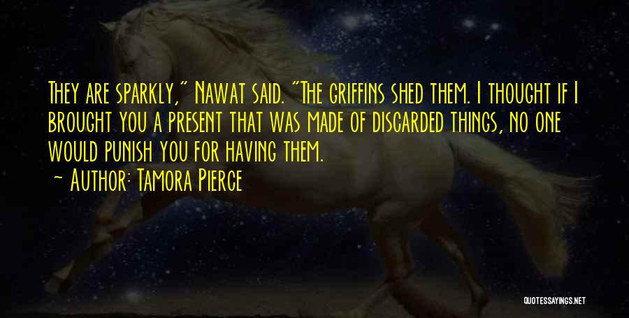 Tamora Pierce Quotes: They Are Sparkly, Nawat Said. The Griffins Shed Them. I Thought If I Brought You A Present That Was Made