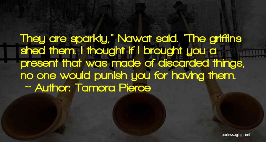 Tamora Pierce Quotes: They Are Sparkly, Nawat Said. The Griffins Shed Them. I Thought If I Brought You A Present That Was Made
