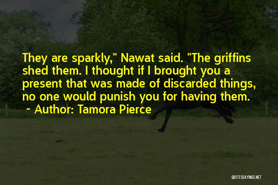 Tamora Pierce Quotes: They Are Sparkly, Nawat Said. The Griffins Shed Them. I Thought If I Brought You A Present That Was Made