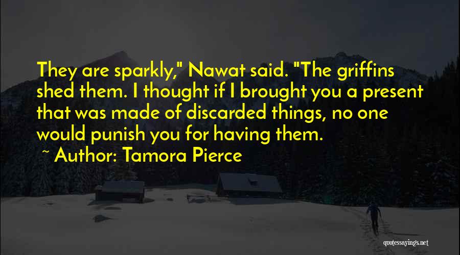 Tamora Pierce Quotes: They Are Sparkly, Nawat Said. The Griffins Shed Them. I Thought If I Brought You A Present That Was Made