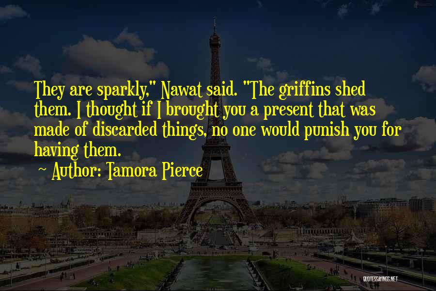 Tamora Pierce Quotes: They Are Sparkly, Nawat Said. The Griffins Shed Them. I Thought If I Brought You A Present That Was Made