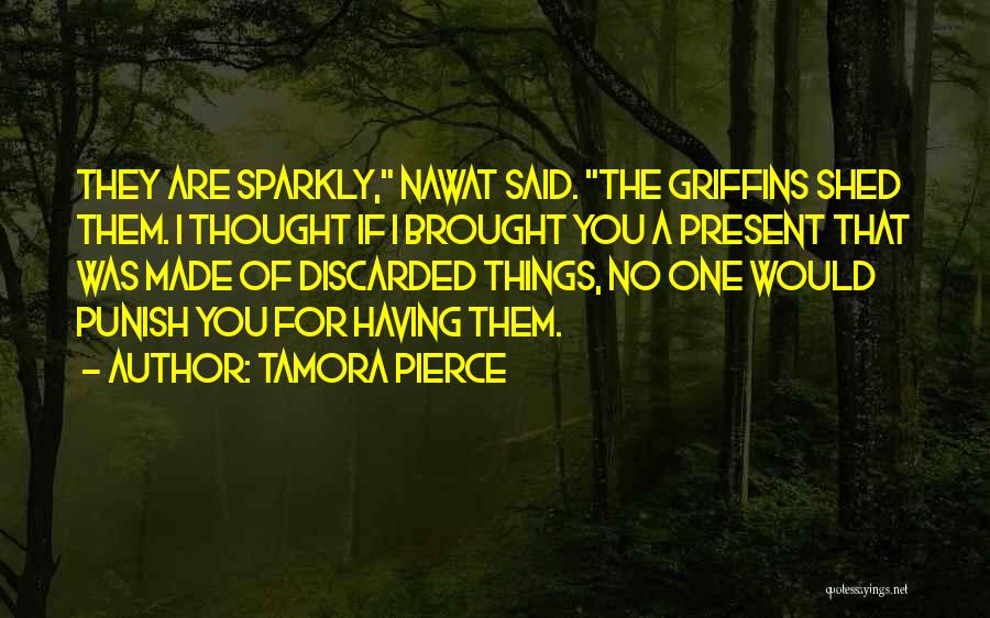 Tamora Pierce Quotes: They Are Sparkly, Nawat Said. The Griffins Shed Them. I Thought If I Brought You A Present That Was Made