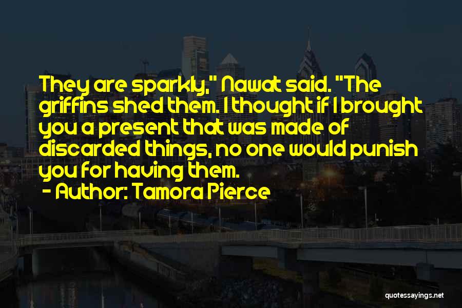 Tamora Pierce Quotes: They Are Sparkly, Nawat Said. The Griffins Shed Them. I Thought If I Brought You A Present That Was Made
