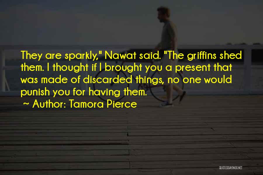 Tamora Pierce Quotes: They Are Sparkly, Nawat Said. The Griffins Shed Them. I Thought If I Brought You A Present That Was Made