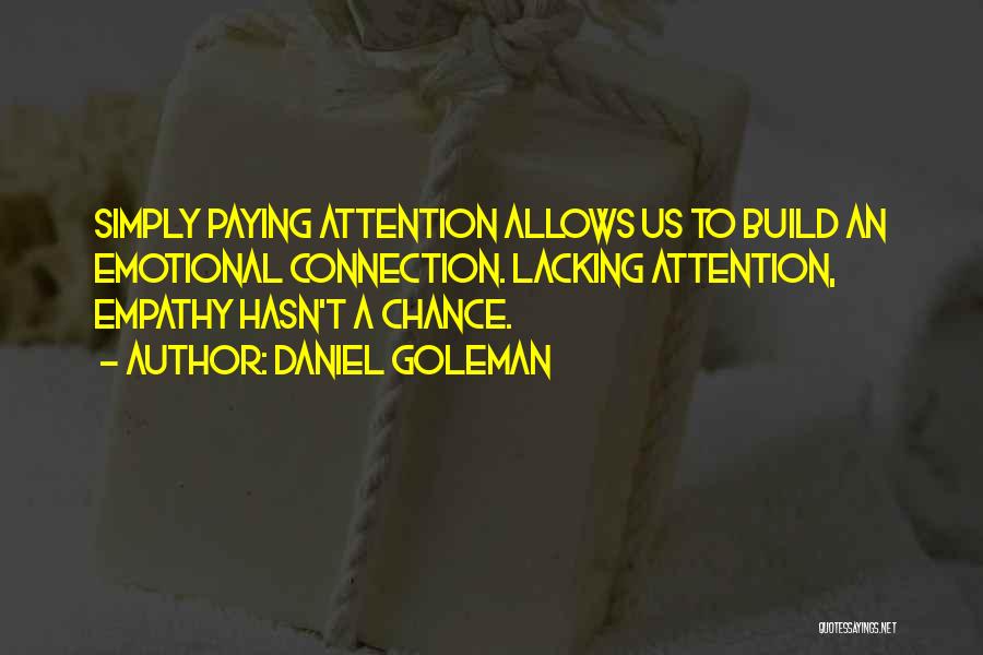 Daniel Goleman Quotes: Simply Paying Attention Allows Us To Build An Emotional Connection. Lacking Attention, Empathy Hasn't A Chance.