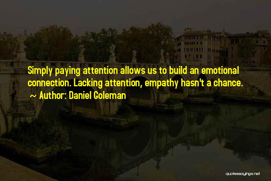 Daniel Goleman Quotes: Simply Paying Attention Allows Us To Build An Emotional Connection. Lacking Attention, Empathy Hasn't A Chance.