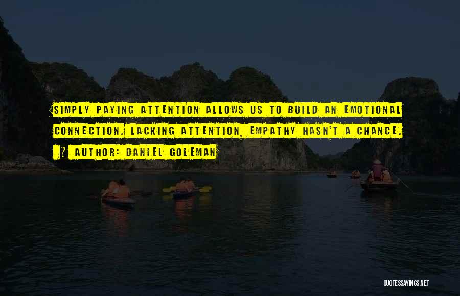 Daniel Goleman Quotes: Simply Paying Attention Allows Us To Build An Emotional Connection. Lacking Attention, Empathy Hasn't A Chance.