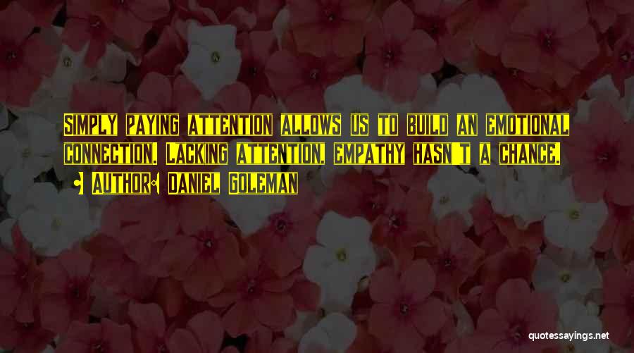 Daniel Goleman Quotes: Simply Paying Attention Allows Us To Build An Emotional Connection. Lacking Attention, Empathy Hasn't A Chance.