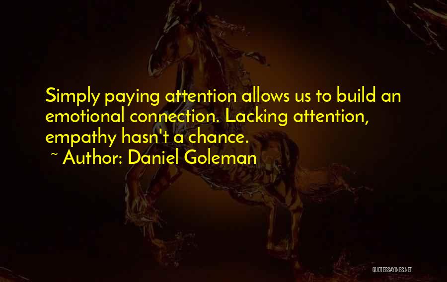 Daniel Goleman Quotes: Simply Paying Attention Allows Us To Build An Emotional Connection. Lacking Attention, Empathy Hasn't A Chance.